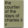 The Courtier Of The Days Of Charles Ii V by Unknown