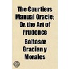 The Courtiers Manual Oracle; Or, The Art door Baltasar Graci�N. Y Morales