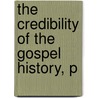 The Credibility Of The Gospel History, P by Unknown