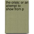 The Crisis: Or An Attempt To Show From P