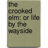 The Crooked Elm: Or Life By The Wayside door Onbekend