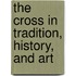 The Cross In Tradition, History, And Art