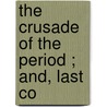 The Crusade Of The Period ; And, Last Co by Unknown