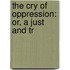 The Cry Of Oppression: Or, A Just And Tr