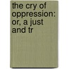 The Cry Of Oppression: Or, A Just And Tr by See Notes Multiple Contributors