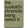 The Cuckold's Chronicle; Being Select Tr by See Notes Multiple Contributors