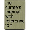 The Curate's Manual: With Reference To T by Unknown