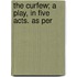 The Curfew; A Play, In Five Acts. As Per