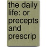 The Daily Life: Or Precepts And Prescrip door Onbekend