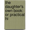 The Daughter's Own Book: Or Practical Hi door Onbekend
