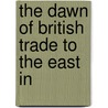 The Dawn Of British Trade To The East In by Henry Stevens