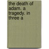 The Death Of Adam. A Tragedy. In Three A door Onbekend