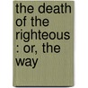 The Death Of The Righteous : Or, The Way by Lewis P 1791 Bayard