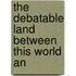 The Debatable Land Between This World An