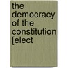 The Democracy Of The Constitution [Elect by Henry Cabot Lodge