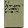 The Development Of English Prose Style : by C.R.L. 1857-1934 Fletcher