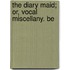 The Diary Maid; Or, Vocal Miscellany. Be