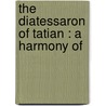 The Diatessaron Of Tatian : A Harmony Of door Samuel Hemphill