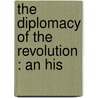 The Diplomacy Of The Revolution : An His by William Henry Trescot