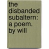The Disbanded Subaltern: A Poem. By Will door Onbekend