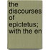 The Discourses Of Epictetus; With The En