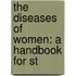 The Diseases Of Women: A Handbook For St