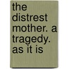The Distrest Mother. A Tragedy. As It Is door Ambrose Philips