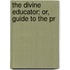 The Divine Educator; Or, Guide To The Pr