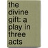 The Divine Gift: A Play In Three Acts