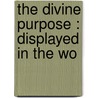 The Divine Purpose : Displayed In The Wo by John Matthews