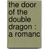 The Door Of The Double Dragon : A Romanc