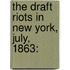 The Draft Riots In New York, July, 1863:
