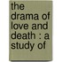 The Drama Of Love And Death : A Study Of