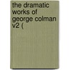 The Dramatic Works Of George Colman V2 ( door Onbekend