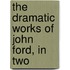 The Dramatic Works Of John Ford, In Two