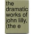 The Dramatic Works Of John Lilly, (The E