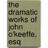 The Dramatic Works Of John O'Keeffe, Esq