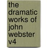 The Dramatic Works Of John Webster V4 by Unknown