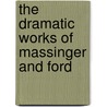 The Dramatic Works Of Massinger And Ford by Professor John Ford