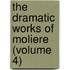 The Dramatic Works Of Moliere (Volume 4)
