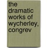 The Dramatic Works Of Wycherley, Congrev door Onbekend