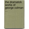 The Dramatick Works Of George Colman ... door Anonymous Anonymous