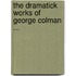The Dramatick Works Of George Colman ...