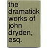 The Dramatick Works Of John Dryden, Esq. door John Dryden