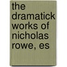 The Dramatick Works Of Nicholas Rowe, Es by Nicholas Rowe
