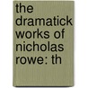 The Dramatick Works Of Nicholas Rowe: Th by Nicholas Rowe