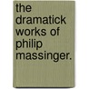 The Dramatick Works Of Philip Massinger. door Philip Massinger