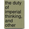 The Duty Of Imperial Thinking, And Other by William L. Watkinson