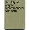 The Duty Of Prayer Recommended: With Som door Onbekend