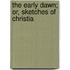 The Early Dawn; Or, Sketches Of Christia